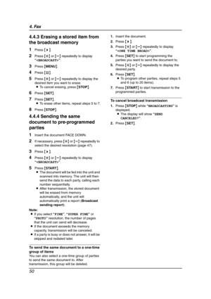 Page 524. Fax
50
4.4.3 Erasing a stored item from 
the broadcast memory
1Press {>}.
2Press {A} or {B} repeatedly to display 
“”.
3Press {MENU}.
4Press {#}.
5Press {A} or {B} repeatedly to display the 
desired item you want to erase.
LTo cancel erasing, press {STOP}.
6Press {SET}.
7Press {SET}.
LTo erase other items, repeat steps 5 to 7.
8Press {STOP}.
4.4.4 Sending the same 
document to pre-programmed 
parties
1Insert the document FACE DOWN.
2If necessary, press {A} or {B} repeatedly to 
select the desired...