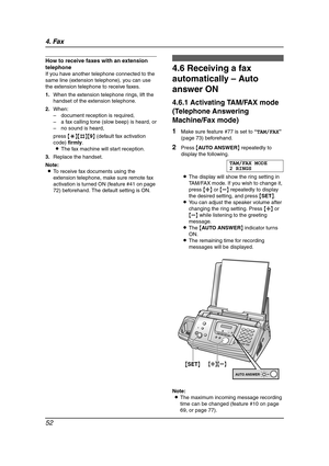 Page 544. Fax
52
How to receive faxes with an extension 
telephone
If you have another telephone connected to the 
same line (extension telephone), you can use 
the extension telephone to receive faxes.
1.When the extension telephone rings, lift the 
handset of the extension telephone.
2.When:
–document reception is required,
–a fax calling tone (slow beep) is heard, or
–no sound is heard,
press {*}{#}{9} (default fax activation 
code) firmly.
LThe fax machine will start reception.
3.Replace the handset.
Note:...