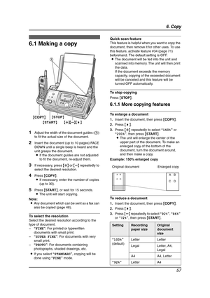 Page 596. Copy
57
6 Copy Copying
6.1 Making a copy
1Adjust the width of the document guides (1) 
to fit the actual size of the document.
2Insert the document (up to 10 pages) FACE 
DOWN until a single beep is heard and the 
unit grasps the document.
LIf the document guides are not adjusted 
to fit the document, re-adjust them.
3If necessary, press {A} or {B} repeatedly to 
select the desired resolution.
4Press {COPY}.
LIf necessary, enter the number of copies 
(up to 30).
5Press {START}, or wait for 15...