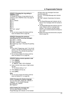 Page 798. Programmable Features
77
{0}{6}{1} Changing the ring setting in 
TAM/FAX mode
To change the number of rings before the unit 
answers a call in TAM/FAX mode. See page 53 
for details.
{2} “2” (default)
{3} “3”
{4} “4”
{5} “5”
{6} “6”
{7} “7”
{0} “Toll saver”
Note:
LYou can also program this feature with the 
base unit (feature #06 on page 69).
{0}{6}{2} Changing the maximum 
recording time for incoming messages
{1} “1min”: 1 minute
{2} “2min”: 2 minutes
{3} “3min” (default): 3 minutes
{0} “Greeting...