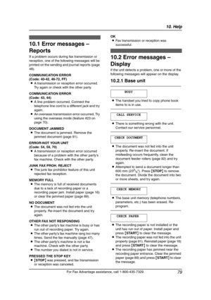 Page 8110. Help
79
For Fax Advantage assistance, call 1-800-435-7329.
10 He lp 10 Fo r  Fax  Ad vantage  as sistanc e,  call 1 -8 00-435-732 9.
Erro r Mess ages
10.1 Error messages – 
Reports
If a problem occurs during fax transmission or 
reception, one of the following messages will be 
printed on the sending and journal reports (page 
48).
COMMUNICATION ERROR
(Code: 40-42, 46-72, FF)
LA transmission or reception error occurred. 
Try again or check with the other party.
COMMUNICATION ERROR
(Code: 43, 44)
LA...