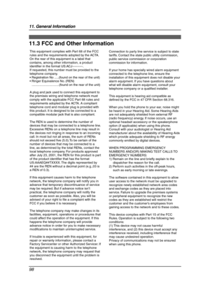 Page 10011. General Information
98
FCC and  Other In formatio n
11.3 FCC and Other Information
This equipment complies with Part 68 of the FCC 
rules and the requirements adopted by the ACTA. 
On the rear of this equipment is a label that 
contains, among other information, a product 
identifier in the format US:ACJ----------.
If requested, this number must be provided to the 
telephone company.
 Registration No .....(found on the rear of the unit)
 Ringer Equivalence No. (REN)...