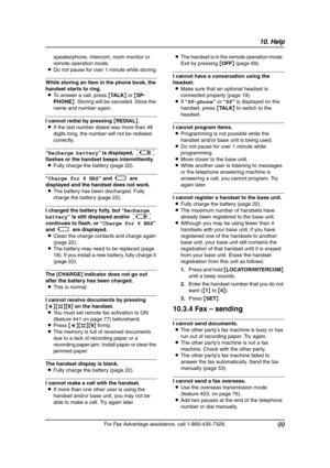 Page 10110. Help
99
For Fax Advantage assistance, call 1-800-435-7329. speakerphone, intercom, room monitor or 
remote operation mode.
LDo not pause for over 1 minute while storing.
While storing an item in the phone book, the 
handset starts to ring.
LTo answer a call, press {TA L K} or {SP-
PHONE}. Storing will be canceled. Store the 
name and number again.
I cannot redial by pressing {REDIAL}.
LIf the last number dialed was more than 48 
digits long, the number will not be redialed 
correctly.
“Recharge...