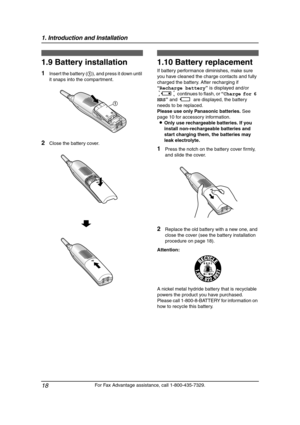 Page 201. Introduction and Installation
18
For Fax Advantage assistance, call 1-800-435-7329.
1.9 Battery installation
1Insert the battery (1), and press it down until 
it snaps into the compartment.
2Close the battery cover.
1.10 Battery replacement
If battery performance diminishes, make sure 
you have cleaned the charge contacts and fully 
charged the battery. After recharging if 
“Recharge battery” is displayed and/or 
0688754 continues to flash, or “Charge for 6 
HRS” and 68885 are displayed, the battery...