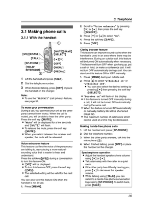 Page 373. Telephone
35
3 Telep hone Mak in g a nd Answering Calls
3.1 Making phone calls
3.1.1 With the handset
1Lift the handset and press {TA L K}.
2Dial the telephone number.
3When finished talking, press {OFF} or place 
the handset on the charger.
Note:
LTo use the “PRIVACY” (call privacy) feature, 
see page 51.
To mute your conversation
During a call, you can mute your unit so the other 
party cannot listen to you. When the call is 
muted, you will be able to hear the other party.
Press the soft key...