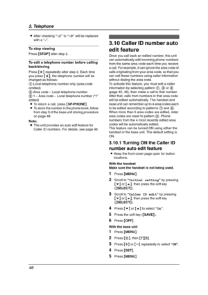 Page 483. Telephone
46
LAfter checking “×2” to “×9” will be replaced 
with a “,”.
To stop viewing
Press {STOP} after step 2.
To edit a telephone number before calling 
back/storing
Press {*} repeatedly after step 2. Each time 
you press {*}, the telephone number will be 
changed as follows:
1 Local telephone number only (area code 
omitted)
2 Area code – Local telephone number
3 1 – Area code – Local telephone number (“1” 
added)
LTo return a call, press {SP-PHONE}.
LTo store the number in the phone book,...