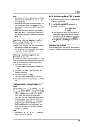 Page 614. Fax
59
Note:
LThe maximum incoming message recording 
time can be changed (feature #10 on page 
75, or page 84).
LWhile an incoming call is being recorded, you 
can monitor it through the speaker. If this 
feature is not required, turn OFF feature #67 
(page 79).
LIf the unit announces “Memory full” and “ALL 
MAILBOX FULL” is displayed on the base 
unit, erase unnecessary messages (page 68, 
page 70).
How phone calls and faxes are received
When receiving calls, the unit works as an 
answering machine...