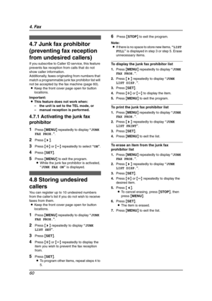 Page 624. Fax
60
4.7 Junk fax prohibitor 
(preventing fax reception 
from undesired callers)
If you subscribe to Caller ID service, this feature 
prevents fax reception from calls that do not 
show caller information.
Additionally, faxes originating from numbers that 
match a programmable junk fax prohibitor list will 
not be accepted by the fax machine (page 60).
LKeep the front cover page open for button 
locations.
Important:
LThis feature does not work when:
–the unit is set to the TEL mode, or
–manual...