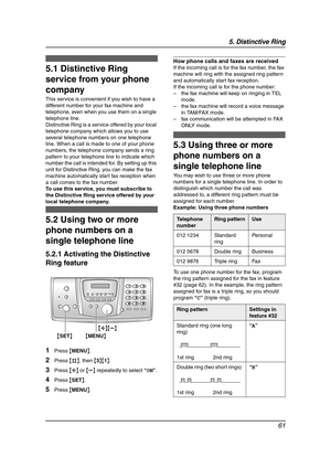 Page 635. Distinctive Ring
61
5 Distinctive Ring Distinctive Ring
5.1 Distinctive Ring 
service from your phone 
company
This service is convenient if you wish to have a 
different number for your fax machine and 
telephone, even when you use them on a single 
telephone line.
Distinctive Ring is a service offered by your local 
telephone company which allows you to use 
several telephone numbers on one telephone 
line. When a call is made to one of your phone 
numbers, the telephone company sends a ring...