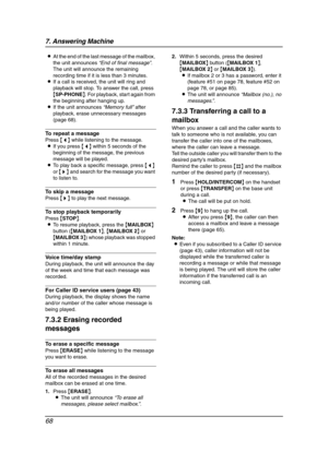 Page 707. Answering Machine
68
LAt the end of the last message of the mailbox, 
the unit announces “End of final message”. 
The unit will announce the remaining 
recording time if it is less than 3 minutes.
LIf a call is received, the unit will ring and 
playback will stop. To answer the call, press 
{SP-PHONE}. For playback, start again from 
the beginning after hanging up.
LIf the unit announces “Memory full” after 
playback, erase unnecessary messages 
(page 68).
To repeat a message
Press {