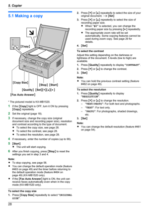 Page 285.1 Making a copy
* The pictured model is KX-MB1520.
1 If the  MCopy N light is OFF, turn it ON by pressing
M Copy N repeatedly.
2 Set the original (page 18).
3 If necessary, change the copy size (original
document size and recording paper size), resolution
and contrast according to the type of document.
R To select the copy size, see page 28.
R To select the contrast, see page 28.
R To select the resolution, see page 28.
4 If necessary, enter the number of copies (up to 99).
5 MStart N
R The unit will...