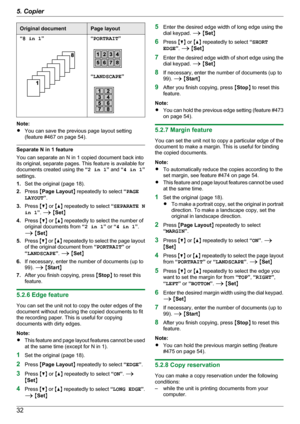 Page 32Original documentPage layout“8 in 1 ”“PORTRAIT ”
“LANDSCAPE ”
Note:
R You can save the previous page layout setting
(feature #467 on page 54).
Separate N in 1 feature
You can separate an N in 1 copied document back into
its original, separate pages. This feature is available for
documents created using the  “2 in 1 ” and  “4 in 1 ”
settings.
1. Set the original (page 18).
2. Press  MPage Layout N repeatedly to select  “PAGE
LAYOUT ”.
3. Press  MC N or  MD N repeatedly to select  “SEPARATE N
in 1 ”.  A  M...