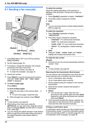 Page 346.1 Sending a fax manually
1If the  MFax N light is OFF, turn it ON by pressing
M Fax N repeatedly.
2 Set the original (page 18).
3 If necessary, change the resolution and contrast
according to the type of document.
R To select the contrast, see page 34.
R To select the resolution, see page 34.
4 Dial the fax number.
5 Press  MStart N to scan the document into memory.
Wait until  “SCAN:PRESS SET ” “ SEND:PRESS
START ” is displayed.
6 To send a single page:
Press  MStart N.
To send multiple pages:
1....