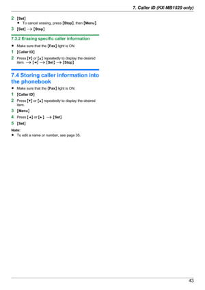 Page 432MSet N
R To cancel erasing, press  MStop N, then  MMenu N.
3 MSet N A  M Stop N
7.3.2 Erasing specific caller information
R Make sure that the  MFax N light is ON.
1 MCaller ID N
2 Press  MC N or  MD N repeatedly to display the desired
item.  A M F N A  M Set N A  M Stop N
7.4 Storing caller information into
the phonebook
R Make sure that the  MFax N light is ON.
1 MCaller ID N
2 Press  MC N or  MD N repeatedly to display the desired
item.
3 MMenu N
4 Press  MF N or  ME N.  A  M Set N
5 MSet N
Note:
R...