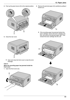 Page 694.Push up the green levers ( A) to the original position.
5. Close the rear cover.
ROpen and close the front cover to clear the error
message.
Case 2:
When the recording paper has jammed inside the
front cover:
1. Open the front cover ( A).
2. Remove the jammed paper (
A) carefully by pulling it
toward you.
R If the recording paper has jammed behind the
toner cartridge, remove the toner cartridge ( A)
first, and remove the jammed paper ( B). Then
reinsert the toner cartridge into the unit.
6912. Paper...