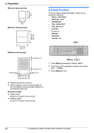 Page 26Minimum document size
Maximum document size
Effective scanning area
RShaded area will be scanned.
R When using the unit as a scanner (page 37,
40), the effective scanning length depends on
the selected paper size.
Document weight
R Single sheet:
60 g/m 2
 to 75 g/m 2
 (16 lb to 20 lb)
R Multiple sheets:
60 g/m 2
 to 75 g/m 2
 (16 lb to 20 lb)
2.8 Help function
The unit contains helpful information, which can be
printed for reference.
– “BASIC SETTINGS ”
– “FEATURE LIST ”
– “PHONEBOOK ”
– “TAM OPERATION...