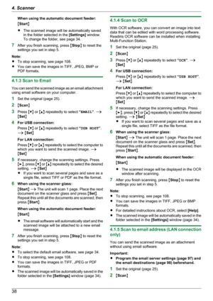 Page 38When using the automatic document feeder:
M Start N
R The scanned image will be automatically saved
in the folder selected in the  [Settings] window.
To change the folder, see page 34.
7 After you finish scanning, press  MStop N to reset the
settings you set in step 5.
Note:
R To stop scanning, see page 108.
R You can save the images in TIFF, JPEG, BMP or
PDF formats.
4.1.3 Scan to Email
You can send the scanned image as an email attachment
using email software on your computer.
1 Set the original (page...