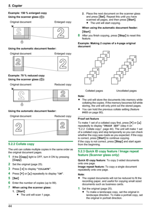 Page 44Example: 150 % enlarged copy
Using the scanner glass ( A):Original documentEnlarged copy
Using the automatic document feeder:
Original documentEnlarged copy
Example: 70 % reduced copy
Using the scanner glass ( A):
Original documentReduced copy
Using the automatic document feeder:
Original documentReduced copy
5.2.2 Collate copy
The unit can collate multiple copies in the same order as
the original document pages.
1 If the  MCopy N light is OFF, turn it ON by pressing
M Copy N.
2 Set the original (page...