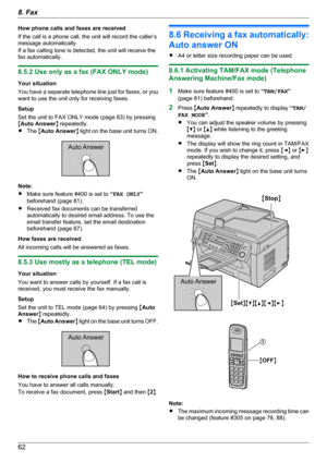 Page 62How phone calls and faxes are received
If the call is a phone call, the unit will record the caller’s
message automatically.
If a fax calling tone is detected, the unit will receive the
fax automatically.
8.5.2 Use only as a fax (FAX ONLY mode)
Your situation
You have a separate telephone line just for faxes, or you
want to use the unit only for receiving faxes.
Setup
Set the unit to FAX ONLY mode (page 63) by pressing
M Auto Answer N repeatedly.
R The  MAuto Answer N light on the base unit turns ON....