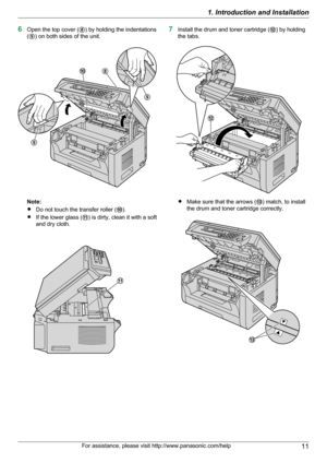 Page 116Open the top cover ( H) by holding the indentations
( I ) on both sides of the unit.
Note:
R Do not touch the transfer roller ( J).
R If the lower glass ( K) is dirty, clean it with a soft
and dry cloth.
7 Install the drum and toner cartridge ( L) by holding
the tabs.
R Make sure that the arrows ( M) match, to install
the drum and toner cartridge correctly.
For assistance, please visit http://www.panasonic.com/help111. Introduction and InstallationHJ
I
I K L M  