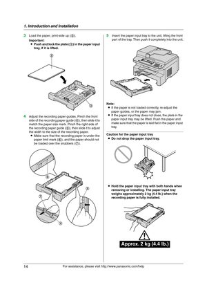 Page 141. Introduction and Installation
14
For assistance, please visit http://www.panasonic.com/help
3Load the paper, print-side up (2).
Important:
LPush and lock the plate (3) in the paper input 
tray, if it is lifted.
4Adjust the recording paper guides. Pinch the front 
side of the recording paper guide (4), then slide it to 
match the paper size mark. Pinch the right side of 
the recording paper guide (5), then slide it to adjust 
the width to the size of the recording paper.
LMake sure that the recording...