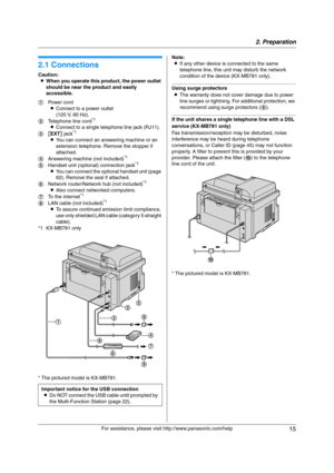 Page 152. Preparation
15
For assistance, please visit http://www.panasonic.com/help
2 Preparatio n 2For a ssistanc e, plea se visit http://www.p ana sonic.co m/he lp
Con nections  an d  Setup
2.1 Connections
Caution:
LWhen you operate this product, the power outlet 
should be near the product and easily 
accessible.
* The pictured model is KX-MB781.Note:
LIf any other device is connected to the same 
telephone line, this unit may disturb the network 
condition of the device (KX-MB781 only).
Using surge...