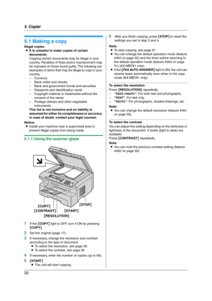 Page 305. Copier
30
5 Copier Copy
5.1 Making a copy
Illegal copies
LIt is unlawful to make copies of certain 
documents.
Copying certain documents may be illegal in your 
country. Penalties of fines and/or imprisonment may 
be imposed on those found guilty. The following are 
examples of items that may be illegal to copy in your 
country.
– Currency
– Bank notes and checks
– Bank and government bonds and securities
– Passports and identification cards
– Copyright material or trademarks without the 
consent of...