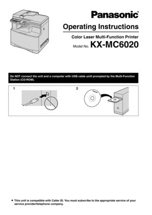 Page 1LThis unit is compatible with Caller ID. You must subscribe to the appropriate service of your 
service provider/telephone company.
Operating Instructions
Color Laser Multi-Function Printer
Model No. KX-MC6020
Do NOT connect the unit and a computer with USB cable until prompted by the Multi-Function 
Station (CD-ROM).
12 