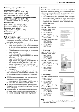 Page 10514. General Information
105
Recording paper specifications
Plain paper/Thin paper:
Letter: 216 mm × 279 mm (8
1/2 × 11)
Legal: 216 mm × 356 mm (81/2 × 14)
A4: 210 mm × 297 mm (81/4 × 1111/16)
Thick paper/Transparency/Label/Card stock size:
Letter: 216 mm × 279 mm (8
1/2 × 11)
A4: 210 mm × 297 mm (81/4 × 1111/16)
Envelope size:
#10: 105 mm × 241 mm (4
1/8 × 91/2)
DL: 110 mm × 220 mm (45/16 × 85/8)
Recording paper weight:
60 g/m
2 to 165 g/m2 (16 lb to 44 lb)
Card stock weight:
163 g/m
2 (90 lb)
Note for...