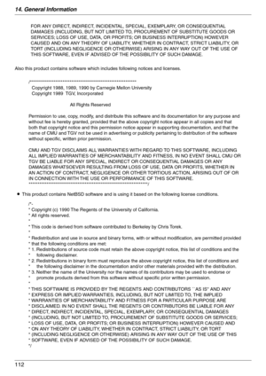 Page 11214. General Information
112
Also this product contains software which includes following notices and licenses.
LThis product contains NetBSD software and is using it based on the following license conditions.
FOR ANY DIRECT, INDIRECT, INCIDENTAL, SPECIAL, EXEMPLARY, OR CONSEQUENTIAL 
DAMAGES (INCLUDING, BUT NOT LIMITED TO, PROCUREMENT OF SUBSTITUTE GOODS OR 
SERVICES; LOSS OF USE, DATA, OR PROFITS; OR BUSINESS INTERRUPTION) HOWEVER 
CAUSED AND ON ANY THEORY OF LIABILITY, WHETHER IN CONTRACT, STRICT...