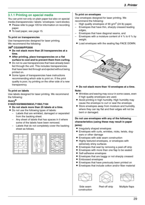 Page 293. Printer
29
3.1.1 Printing on special media
You can print not only on plain paper but also on special 
media (transparencies / labels / envelopes / card stocks).
LPlease refer to page 105 for information on recording 
paper.
LTo load paper, see page 15.
To print on transparencies
Use transparencies designed for laser printing.
We recommend the following:
3M
® CG3300/PP2500
LDo not stack more than 25 transparencies at a 
time.
LAfter printing, place transparencies on a flat 
surface to cool and to...