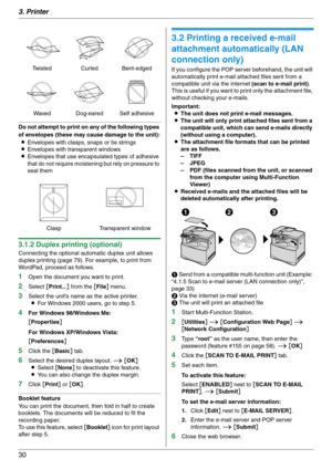Page 303. Printer
30
Do not attempt to print on any of the following types 
of envelopes (these may cause damage to the unit):
LEnvelopes with clasps, snaps or tie strings
LEnvelopes with transparent windows
LEnvelopes that use encapsulated types of adhesive 
that do not require moistening but rely on pressure to 
seal them
3.1.2 Duplex printing (optional)
Connecting the optional automatic duplex unit allows 
duplex printing (page 79). For example, to print from 
WordPad, proceed as follows.
1Open the document...