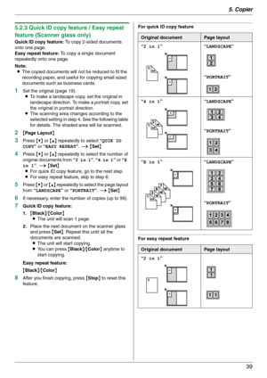 Page 395. Copier
39
5.2.3 Quick ID copy feature / Easy repeat 
feature (Scanner glass only)
Quick ID copy feature: To copy 2-sided documents 
onto one page.
Easy repeat feature: To copy a single document 
repeatedly onto one page.
Note:
LThe copied documents will not be reduced to fit the 
recording paper, and useful for copying small sized 
documents such as business cards.
1Set the original (page 19).
LTo make a landscape copy, set the original in 
landscape direction. To make a portrait copy, set 
the...