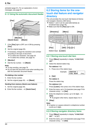 Page 446. Fax
44
activated (page 61). For an explanation of error 
messages, see page 81.
6.1.2 Using the automatic document feeder
1
If the {Fax} light is OFF, turn it ON by pressing 
{Fax}.
2Set the original (page 20).
3If necessary, change the resolution and contrast 
according to the type of document.
LTo select the resolution, see page 43.
LTo select the contrast, see page 43.
4{Monitor}
5Dial the fax number. i {Black}
Note:
LTo stop sending, see page 76.
LDo not open the document cover when sending a fax...