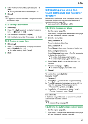 Page 456. Fax
45
3Enter the telephone number, up to 32 digits. i 
{Set}
LTo program other items, repeat steps 2 to 3.
4{Menu}
Note:
LA hyphen or a space entered in a telephone number 
counts as 2 digits.
6.2.3 Editing a stored item
1
{Directory}
2Press {V} or {^} repeatedly to display the desired 
item. i {Menu} i {*}
3Edit the name if necessary. i {Set}
4Edit the telephone number if necessary. i {Set}
6.2.4 Erasing a stored item
1
{Directory}
2Press {V} or {^} repeatedly to display the desired 
item. i {Menu}...