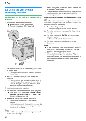 Page 506. Fax
50
6.8 Using the unit with an 
answering machine
6.8.1 Setting up the unit and an answering 
machine
1
Connect the answering machine (1).
LAnswering machine is not supplied.
LRemove the stopper (2) if attached.
2Set the number of rings on the answering machine to 
4 rings or less.
LThis will allow the answering machine to answer 
the call first.
3Record a greeting message on the answering 
machine.
LWe recommend you record a message up to 10 
seconds long, and not to pause for more than 4 
seconds...