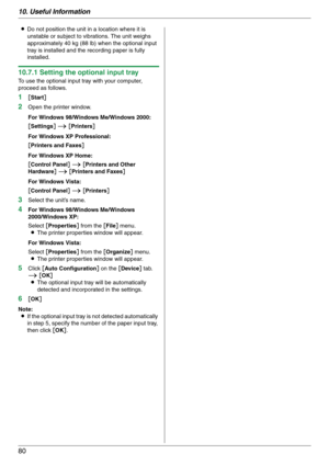 Page 8010. Useful Information
80
LDo not position the unit in a location where it is 
unstable or subject to vibrations. The unit weighs 
approximately 40 kg (88 lb) when the optional input 
tray is installed and the recording paper is fully 
installed.
10.7.1 Setting the optional input tray
To use the optional input tray with your computer, 
proceed as follows.
1[Start]
2Open the printer window.
For Windows 98/Windows Me/Windows 2000:
[Settings] i [Printers]
For Windows XP Professional:
[Printers and Faxes]...