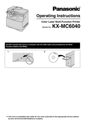 Page 1LThis unit is compatible with Caller ID. You must subscribe to the appropriate service offered 
by your service provider/telephone company.
Operating Instructions
Color Laser Multi-Function Printer
Model No. KX-MC6040
Do NOT connect the unit to a computer with the USB cable until prompted by the Multi-
Function Station (CD-ROM).
12 