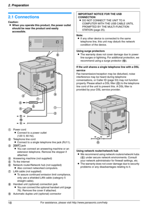 Page 182. Preparation
18
For assistance, please visit http://www.panasonic.com/help
2 Preparatio n 2For a ssistanc e, plea se visit http://www.p ana sonic.co m/he lp
Con nections  an d  Setup
2.1 Connections
Caution:
LWhen you operate this product, the power outlet 
should be near the product and easily 
accessible.
Note:
LIf any other device is connected to the same 
telephone line, this unit may disturb the network 
condition of the device.
Using surge protectors
LThe warranty does not cover damage due to...