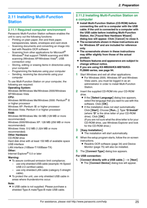 Page 252. Preparation
25
For assistance, please visit http://www.panasonic.com/help
2.11 Installing Multi-Function 
Station
2.11.1 Required computer environment
Panasonic Multi-Function Station software enables the 
unit to carry out the following functions:
– Printing on plain paper, thin and thick paper, 
transparencies, labels, envelopes and card stock
– Scanning documents and converting an image into 
text with Readiris OCR software
– Scanning from other applications for Microsoft
® 
Windows® that support...