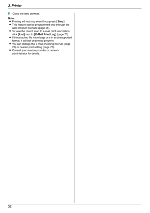 Page 323. Printer
32
6Close the web browser.
Note:
LPrinting will not stop even if you press {Stop}.
LThis feature can be programmed only through the 
web browser interface (page 56).
LTo view the recent scan to e-mail print information, 
click [List] next to [E-Mail Print Log] (page 73).
LIf the attached file is too large or is in an unsupported 
format, it will not be printed properly.
LYou can change the e-mail checking interval (page 
73) or header print setting (page 73).
LConsult your service provider or...