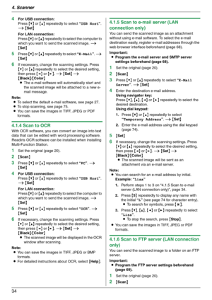 Page 344. Scanner
34
4For USB connection:
Press {V} or {^} repeatedly to select “USB Host”. 
i {Set}
For LAN connection:
Press {V} or {^} repeatedly to select the computer to 
which you want to send the scanned image. i 
{Set}
5Press {V} or {^} repeatedly to select “E-Mail”. i 
{Set}
6If necessary, change the scanning settings. Press 
{V} or {^} repeatedly to select the desired setting, 
then press {}. i {Set} i 
{Black}/{Color}
LThe e-mail software will automatically start and 
the scanned image will be...