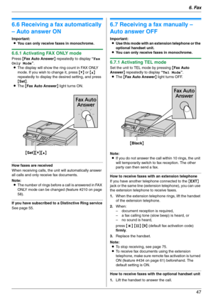 Page 476. Fax
47
Receiving Faxes
6.6 Receiving a fax automatically 
– Auto answer ON
Important:
LYou can only receive faxes in monochrome.
6.6.1 Activating FAX ONLY mode
Press {Fax Auto Answer} repeatedly to display “Fax 
Only Mode”.
LThe display will show the ring count in FAX ONLY 
mode. If you wish to change it, press {V} or {^} 
repeatedly to display the desired setting, and press 
{Set}.
LThe {Fax Auto Answer} light turns ON.
How faxes are received
When receiving calls, the unit will automatically answer...