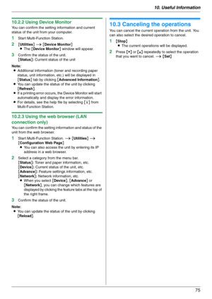 Page 7510. Useful Information
75
10.2.2 Using Device Monitor
You can confirm the setting information and current 
status of the unit from your computer.
1Start Multi-Function Station.
2[Utilities] i [Device Monitor]
LThe [Device Monitor] window will appear.
3Confirm the status of the unit.
[Status]: Current status of the unit
Note:
LAdditional information (toner and recording paper 
status, unit information, etc.) will be displayed in 
[Status] tab by clicking [Advanced Information].
LYou can update the status...