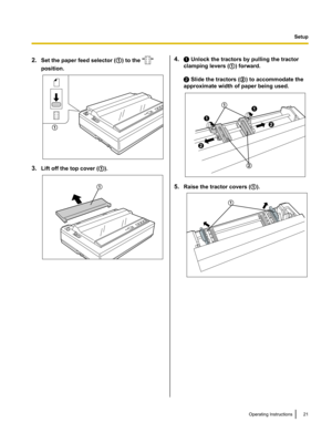 Page 212.Set the paper feed selector ( A) to the ""
position.
3. Lift off the top cover ( A).
4. A Unlock the tractors by pulling the tractor
clamping levers ( A) forward.
B  Slide the tractors ( B) to accommodate the
approximate width of paper being used.
5. Raise the tractor covers ( A).
Operating Instructions21Setup A A A
BB A
BA A  