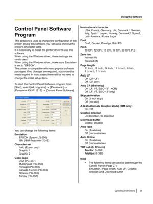 Page 25Control Panel Software
Program
This software is used to change the configuration of the
printer. Using this software, you can also print out the
printer's character table.
It is necessary to install the printer driver to use this
software.
When using the Windows driver, these settings are
rarely used.
When using the Windows driver, make sure Emulation
is set to "EPSON".
The printer is compatible with most popular software
packages. If no changes are required, you should be
ready to print. In...