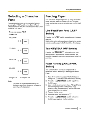 Page 31Selecting a Character 
Font
You can select any one of the character fonts by
pressing the FONT switch on the Control Panel.
The combination of FONT indicators show the current
character font status.
· Press and release FONT
Note •You must be in PROGRAM (both FONT
indicators are off) to allow your software to
control your font selection.
Feeding Paper
You can adjust the paper position by using the control
panel switches when the printer is in the OFF LINE
mode or when the printer is not printing in the ON...
