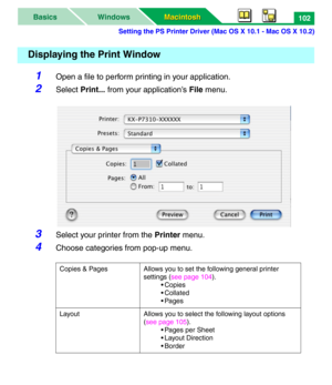 Page 107Setting the PS Printer Driver (Mac OS X 10.1 - Mac OS X 10.2)
Macintosh Macintosh WindowsBasics102
1Open a file to perform printing in your application.
2Select Print... from your application’s File menu.
3Select your printer from the Printer menu.
4Choose categories from pop-up menu.
Displaying the Print Window
Copies & Pages Allows you to set the following general printer 
settings (see page 104).
•Copies
•Collated
• Pages
Layout Allows you to select the following layout options 
(see page 105).
•...