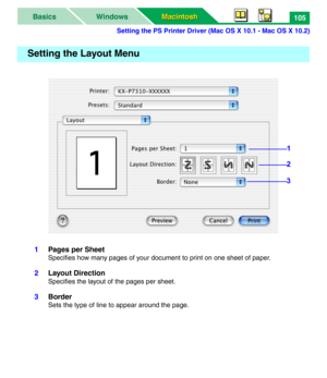 Page 110Setting the PS Printer Driver (Mac OS X 10.1 - Mac OS X 10.2)
Macintosh Macintosh WindowsBasics105
1Pages per Sheet
Specifies how many pages of your document to print on one sheet of paper.
2Layout Direction
Specifies the layout of the pages per sheet.
3Border
Sets the type of line to appear around the page.
Setting the Layout Menu
1
2
3 