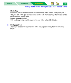 Page 114Setting the PS Printer Driver (Mac OS X 10.1 - Mac OS X 10.2)
Macintosh Macintosh WindowsBasics109
•Media Tray
Enables to print on media loaded in the standard tray of the printer. Thick paper [106 – 
165 g/m
2 (29 – 44 lb.)] or label cannot be printed with the media tray. Their media can be 
printed with the manual feed.
•Option Cassette (option)
Only enables printing on plain paper in the tray of the optional 2nd feeder.
2First page from
Allows you to select the paper source of the first page...